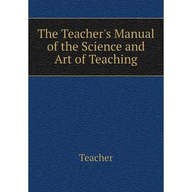 

Книга The Teacher's Manual of the Science and Art of Teaching