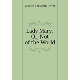 

Книга Lady Mary; Or, Not of the World