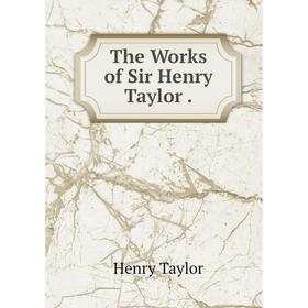 

Книга The Works of Sir Henry Taylor.