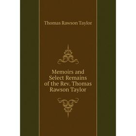 

Книга Memoirs and Select Remains of the Rev Thomas Rawson Taylor