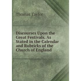 

Книга Discourses Upon the Great Festivals, As Stated in the Calendar and Rubricks of the Church of England