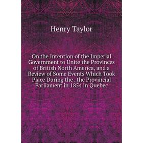 

Книга On the Intention of the Imperial Government to Unite the Provinces of British North America, and a Review of Some Events Which Took Place During