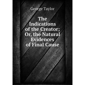 

Книга The Indications of the Creator; Or, the Natural Evidences of Final Cause