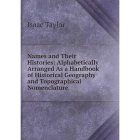 

Книга Names and Their Histories: Alphabetically Arranged As a Handbook of Historical Geography and Topographical Nomenclature