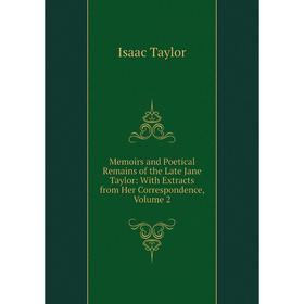 

Книга Memoirs and Poetical Remains of the Late Jane Taylor: With Extracts from Her Correspondence, Volume 2