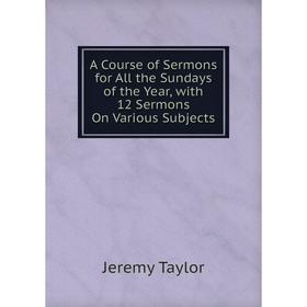 

Книга A Course of Sermons for All the Sundays of the Year, with 12 Sermons On Various Subjects