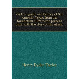 

Книга Visitor's guide and history of San Antonio, Texas, from the foundation 1689 to the present time, with the story of the Alamo