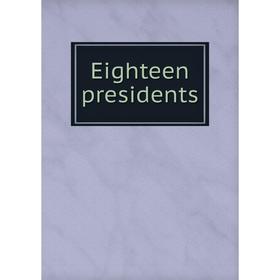 

Книга Eighteen presidents