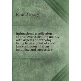 

Книга Intimations; a collection of brief essays dealing mainly with aspects of everyday living from a point of view less controversial than inquiring