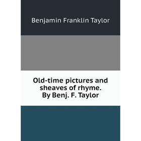 

Книга Old-time pictures and sheaves of rhyme By Benj F Taylor