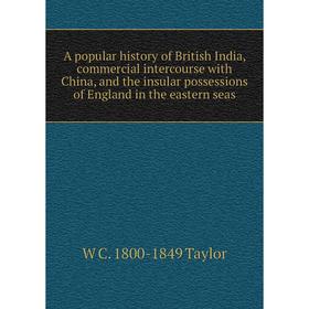 

Книга A popular history of British India, commercial intercourse with China, and the insular possessions of England in the eastern seas