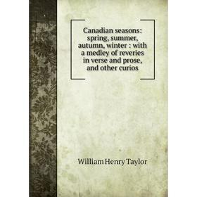 

Книга Canadian seasons: spring, summer, autumn, winter: with a medley of reveries in verse and prose, and other curios
