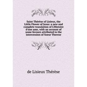 

Книга Saint Thérèse of Lisieux, the Little Flower of Jesus: a new and complete translation of L'Histoire d'une ame, with an account of some favours at
