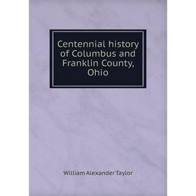 

Книга Centennial history of Columbus and Franklin County, Ohio