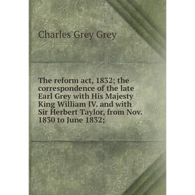 

Книга The reform act, 1832; the correspondence of the late Earl Grey with His Majesty King William IV. and with Sir Herbert Taylor, from Nov. 1830 to