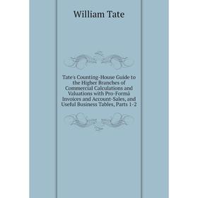 

Книга Tate's Counting-House Guide to the Higher Branches of Commercial Calculations and Valuations with Pro-Formâ Invoices and Account-Sales, and Usef