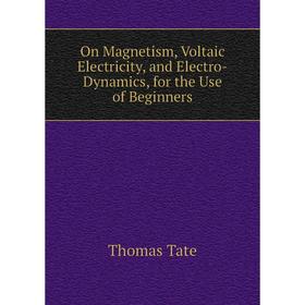 

Книга On Magnetism, Voltaic Electricity, and Electro-Dynamics, for the Use of Beginners