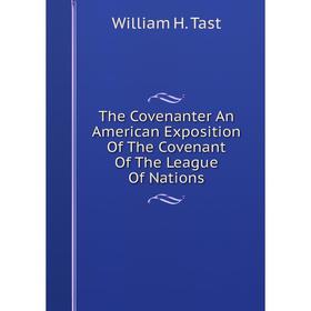 

Книга The Covenanter An American Exposition Of The Covenant Of The League Of Nations