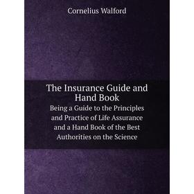 

Книга The Insurance Guide and Hand BookBeing a Guide to the Principles and Practice of Life Assurance and a Hand Book of the Best Authorities on the S