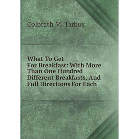

Книга What To Get For Breakfast: With More Than One Hundred Different Breakfasts, And Full Directions For Each