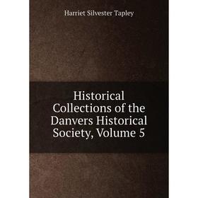 

Книга Historical Collections of the Danvers Historical Society, Volume 5