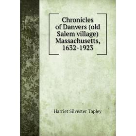 

Книга Chronicles of Danvers (old Salem village) Massachusetts, 1632-1923