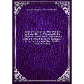 

Книга Tablas De Multiplicar Que Dan Los Productos De Los Números De 1 Y 2 Cifras Por Todos Los Comprendidos Entre 1 Y 1000 Y Reducen Cualquier Otra. H