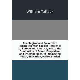 

Книга Penological and Preventive Principles: With Special Reference to Europe and America, and to the Diminution of Crime, Pauperism, and Intemperance