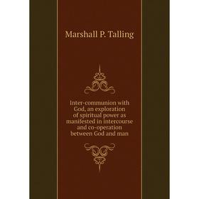 

Книга Inter-communion with God, an exploration of spiritual power as manifested in intercourse and co-operation between God and man