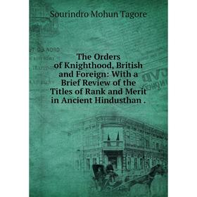 

Книга The Orders of Knighthood, British and Foreign: With a Brief Review of the Titles of Rank and Merit in Ancient Hindusthan.