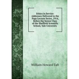 

Книга Ethics in Service: Addresses Delivered in the Page Lecture Series, 1914, Before the Senior Class of the Sheffield Scientific School, Yale Univer