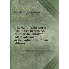 

Книга C. Cornelii Taciti Opera: Cvm Indice Rervm. Ad Optimorvm Libroivm Fidem Adcvravit C.H. Weise, Volume 2 (Italian Edition)