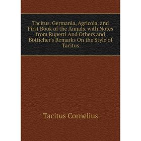 

Книга Tacitus. Germania, Agricola, and First Book of the Annals. with Notes from Ruperti And Others and Bötticher's Remarks On the Style of Tacitus