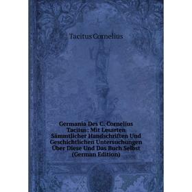 

Книга Germania Des C. Cornelius Tacitus: Mit Lesarten Sämmtlicher Handschriften Und Geschichtlichen Untersuchungen Über Diese Und Das Buch Selbst (Ger