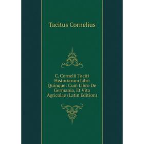 

Книга C. Cornelii Taciti Historiarum Libri Quinque: Cum Libro De Germania, Et Vita Agricolae (Latin Edition)