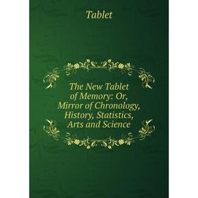 

Книга The New Tablet of Memory: Or, Mirror of Chronology, History, Statistics, Arts and Science