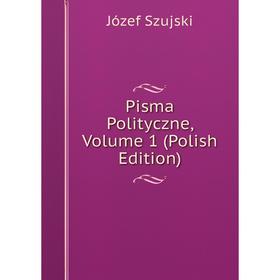 

Книга Pisma Polityczne, Volume 1 (Polish Edition)