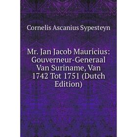 

Книга Mr Jan Jacob Mauricius: Gouverneur-Generaal Van Suriname, Van 1742 Tot 1751