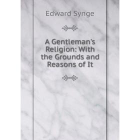 

Книга A Gentleman's Religion: With the Grounds and Reasons of It