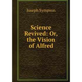 

Книга Science Revived: Or, the Vision of Alfred