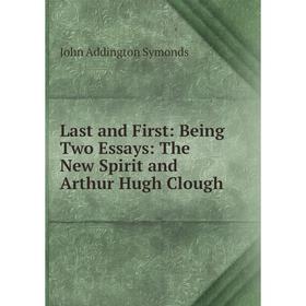 

Книга Last and First: Being Two Essays: The New Spirit and Arthur Hugh Clough
