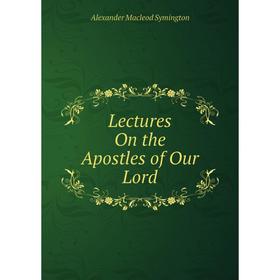 

Книга Lectures On the Apostles of Our Lord