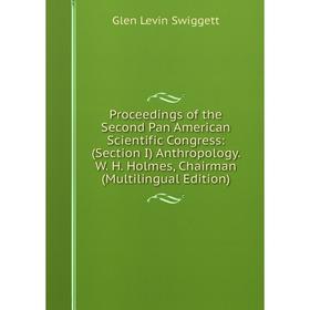 

Книга Proceedings of the Second Pan American Scientific Congress: (Section I) Anthropology. W. H. Holmes, Chairman (Multilingual Edition)