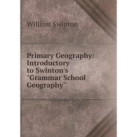

Книга Primary Geography: Introductory to Swinton's Grammar School Geography