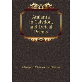 

Книга Atalanta in Calydon, and Lyrical Poems