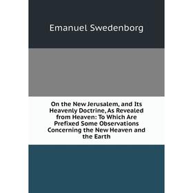 

Книга On the New Jerusalem, and Its Heavenly Doctrine, As Revealed from Heaven: To Which Are Prefixed Some Observations Concerning the New Heaven