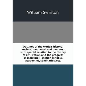 

Книга Outlines of the world's history: ancient, mediæval, and modern: with special relation to the history of civilization and the progress of mankind