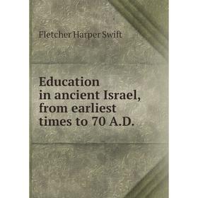 

Книга Education in ancient Israel, from earliest times to 70 A.D.