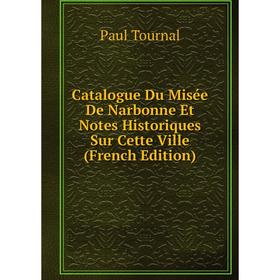 

Книга Catalogue Du Misée De Narbonne Et Notes Historiques Sur Cette Ville (French Edition)