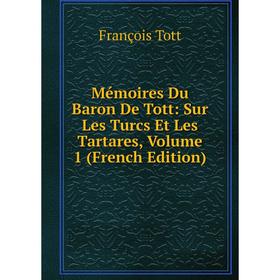 

Книга Mémoires Du Baron De Tott: Sur Les Turcs Et Les Tartares, Volume 1